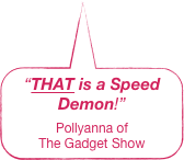 “THAT is a Speed Demon!”&#10;Pollyanna of &#10;The Gadget Show